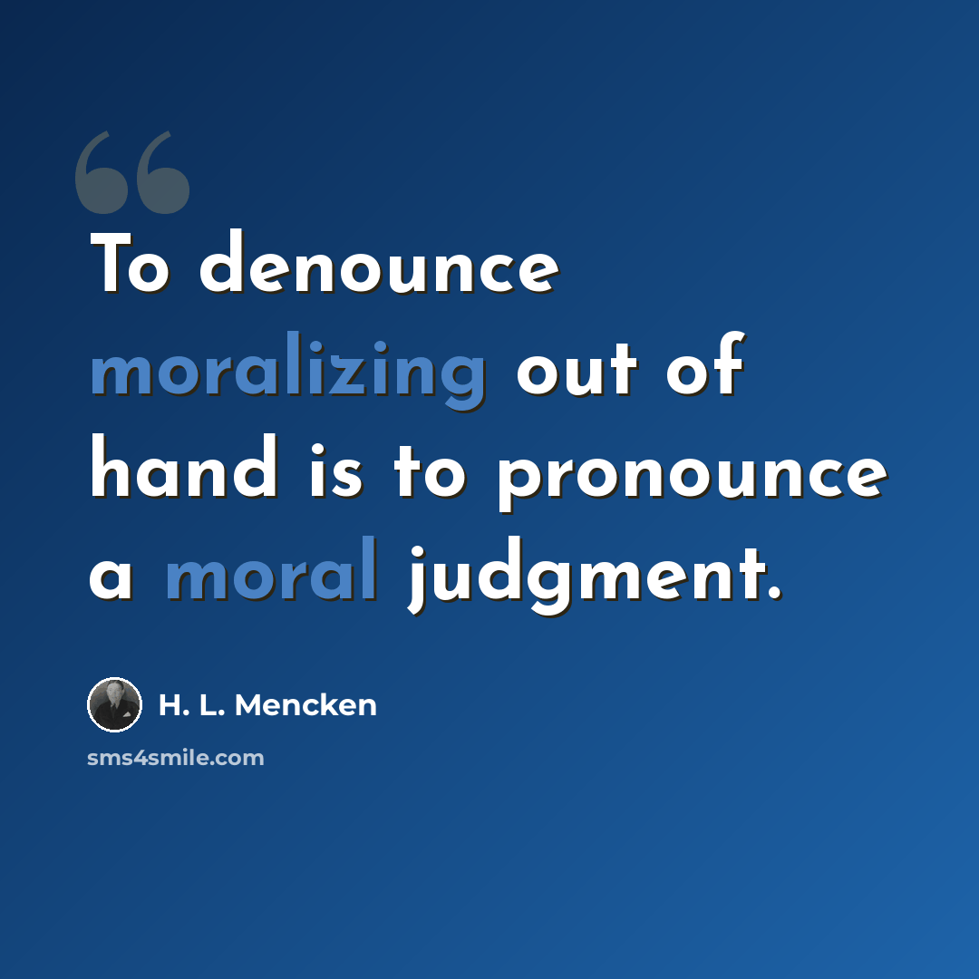 “To denounce moralizing out of hand is to pronounce a moral judgment.” quote by H. L. Mencken