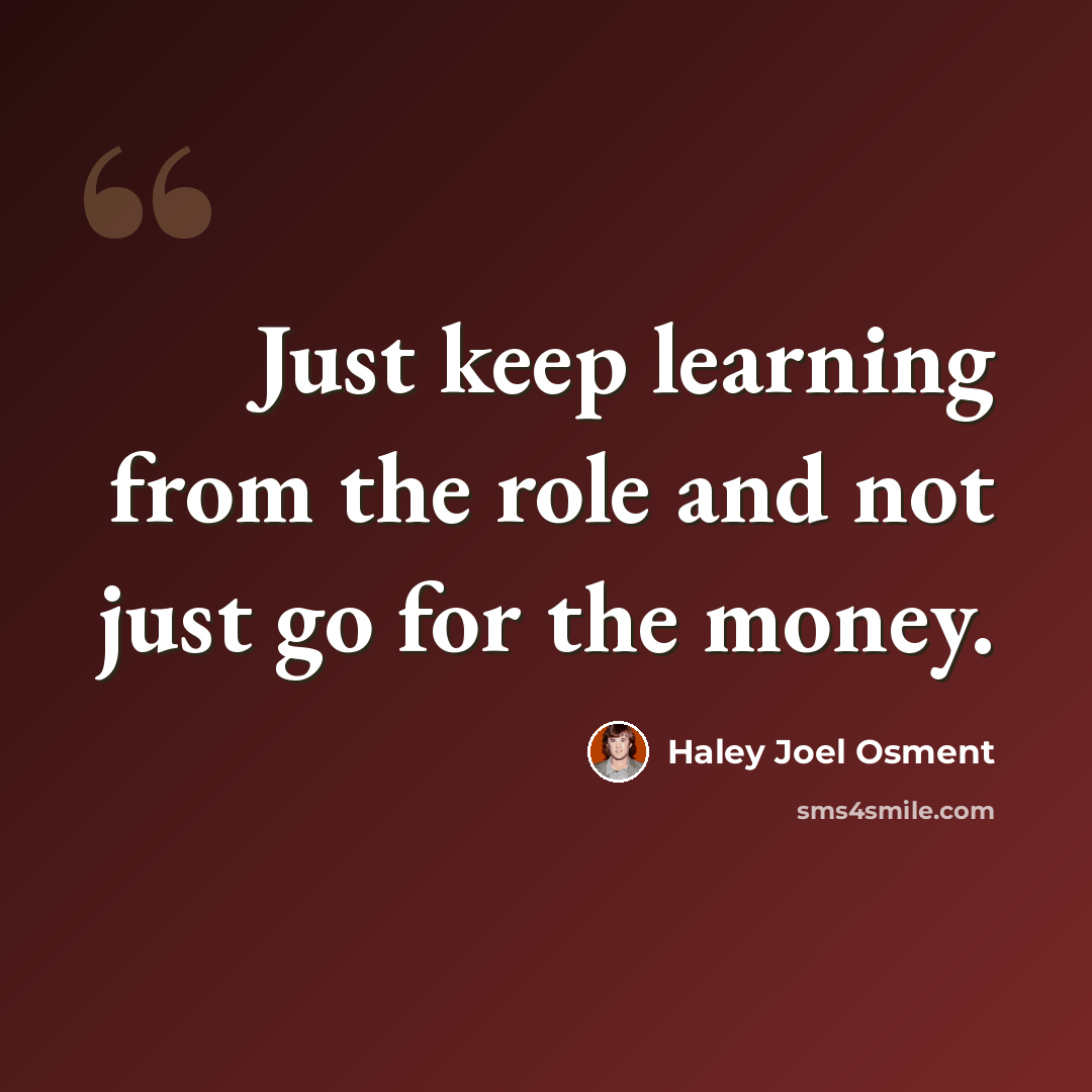 “Just keep learning from the role and not just go for the money.” quote by Haley Joel Osment