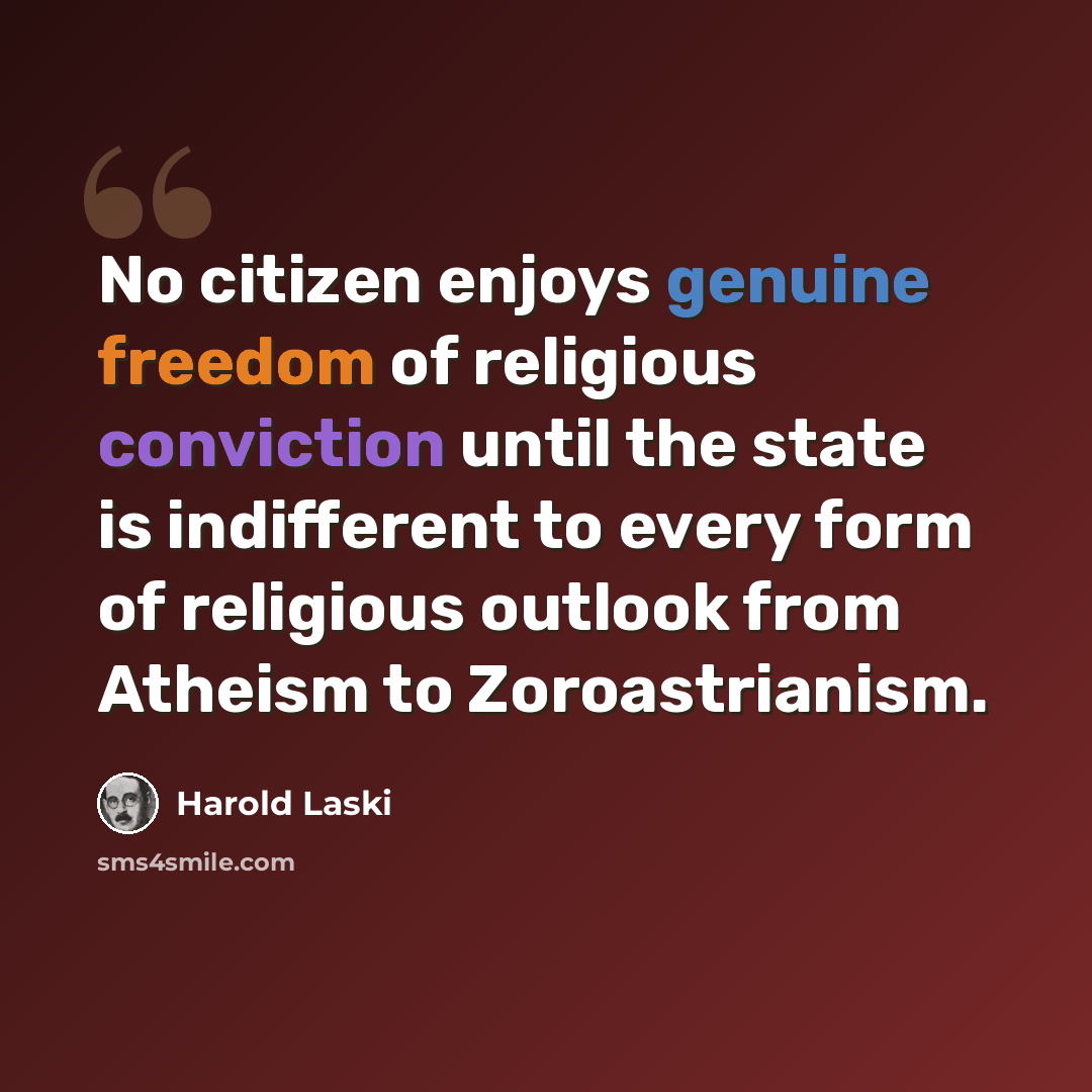 “No citizen enjoys genuine freedom of religious conviction until the state is indifferent to every form of religious outlook from Atheism to Zoroastrianism.” quote by Harold Laski
