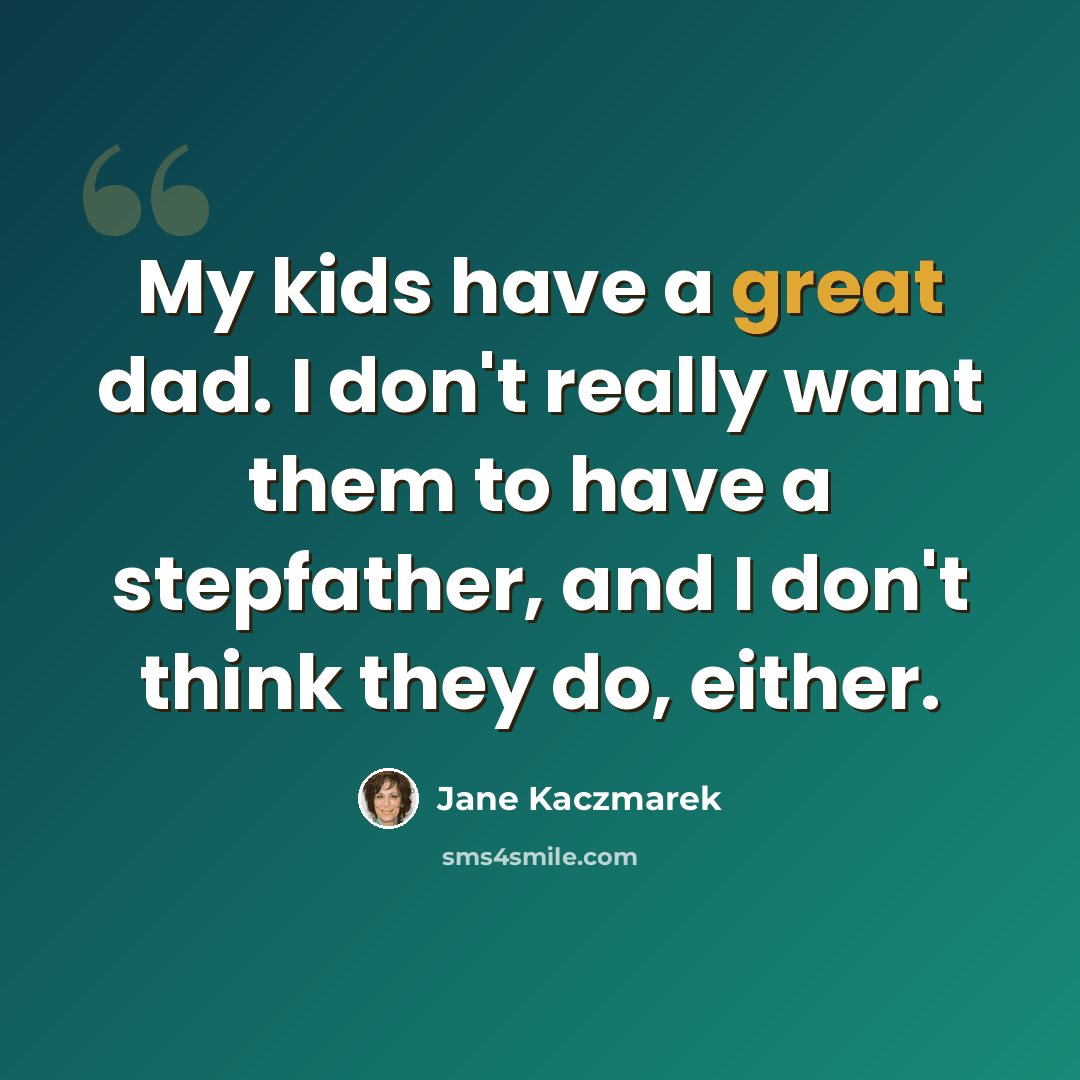 “My kids have a great dad. I don't really want them to have a stepfather, and I don't think they do, either.” quote by Jane Kaczmarek
