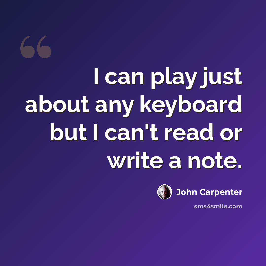 “I can play just about any keyboard but I can't read or write a note.” quote by John Carpenter