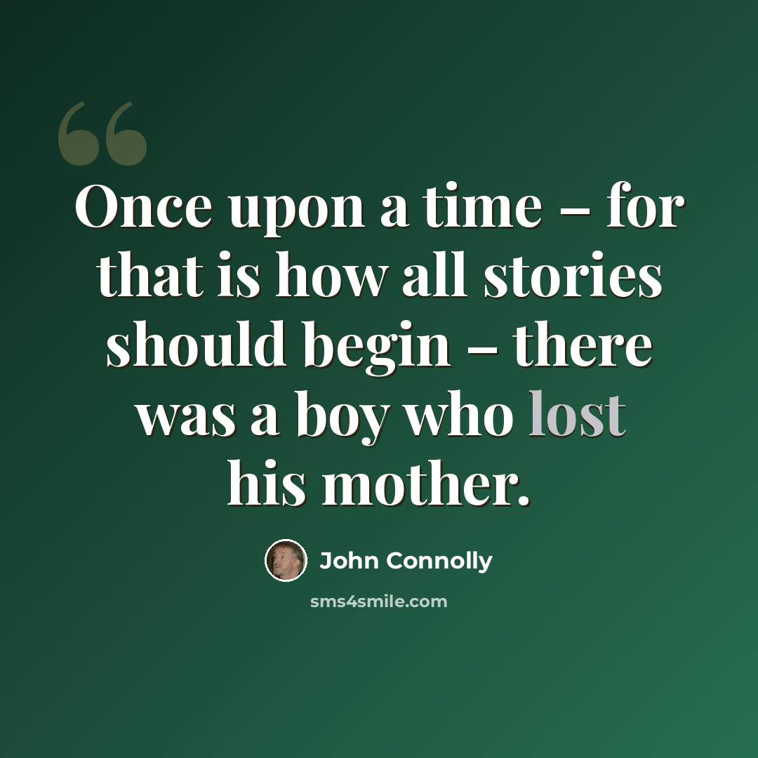 “Once upon a time – for that is how all stories should begin – there was a boy who lost his mother.” quote by John Connolly
