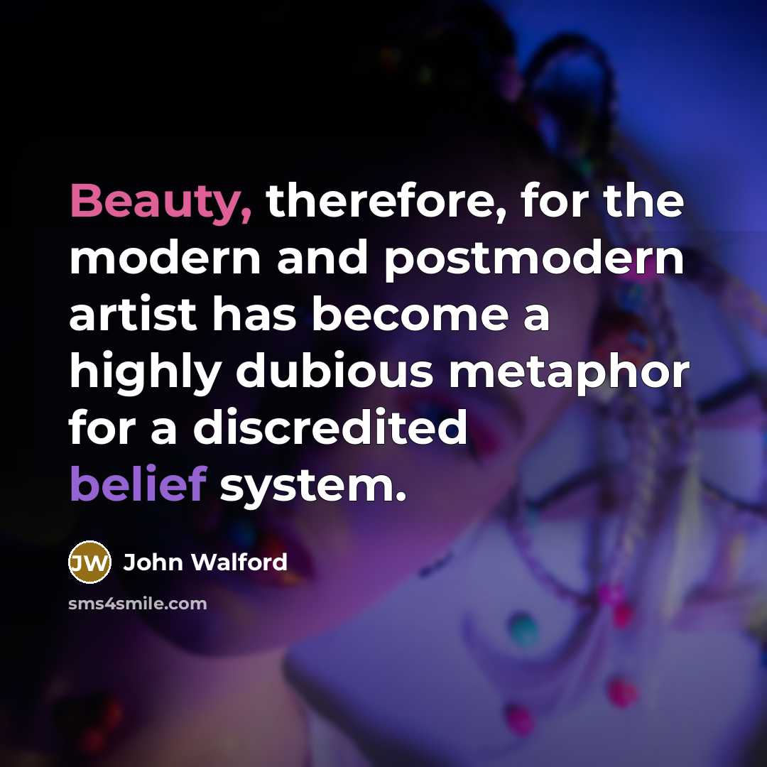 “Beauty, therefore, for the modern and postmodern artist has become a highly dubious metaphor for a discredited belief system.” quote by John Walford