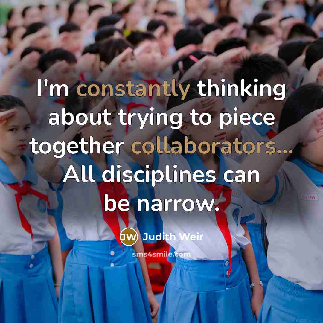 “I'm constantly thinking about trying to piece together collaborators... All disciplines can be narrow.” quote by Judith Weir