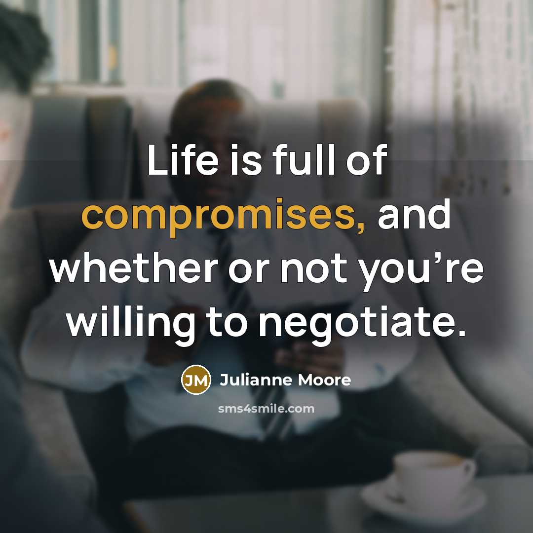 “Life is full of compromises, and whether or not you're willing to negotiate.” quote by Julianne Moore