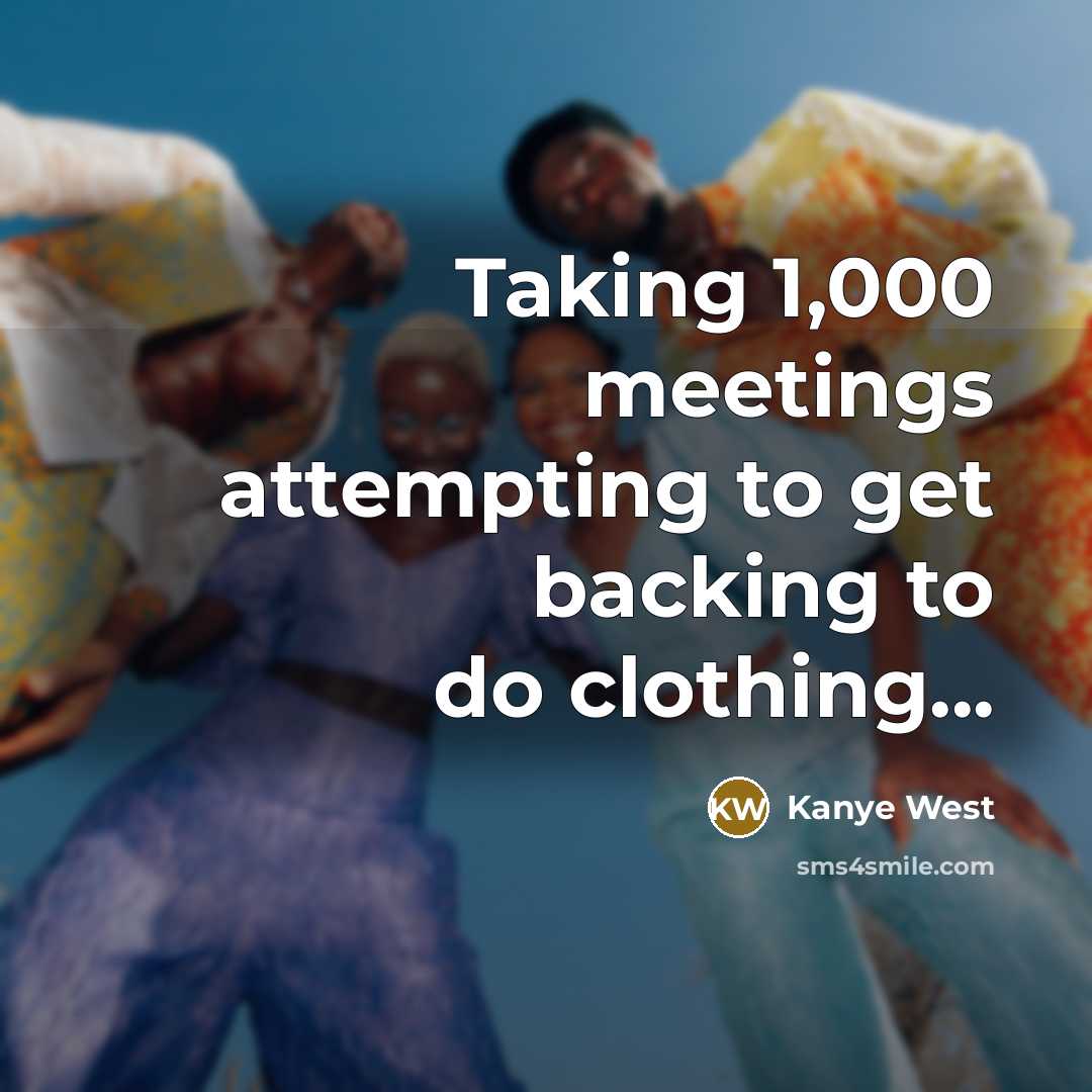 “Taking 1,000 meetings attempting to get backing to do clothing...” quote by Kanye West