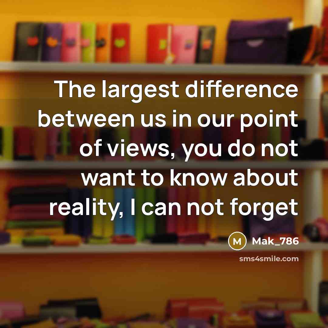 “The largest difference between us in our point of views, you do not want to know about reality, I can not forget” quote by Mak_786