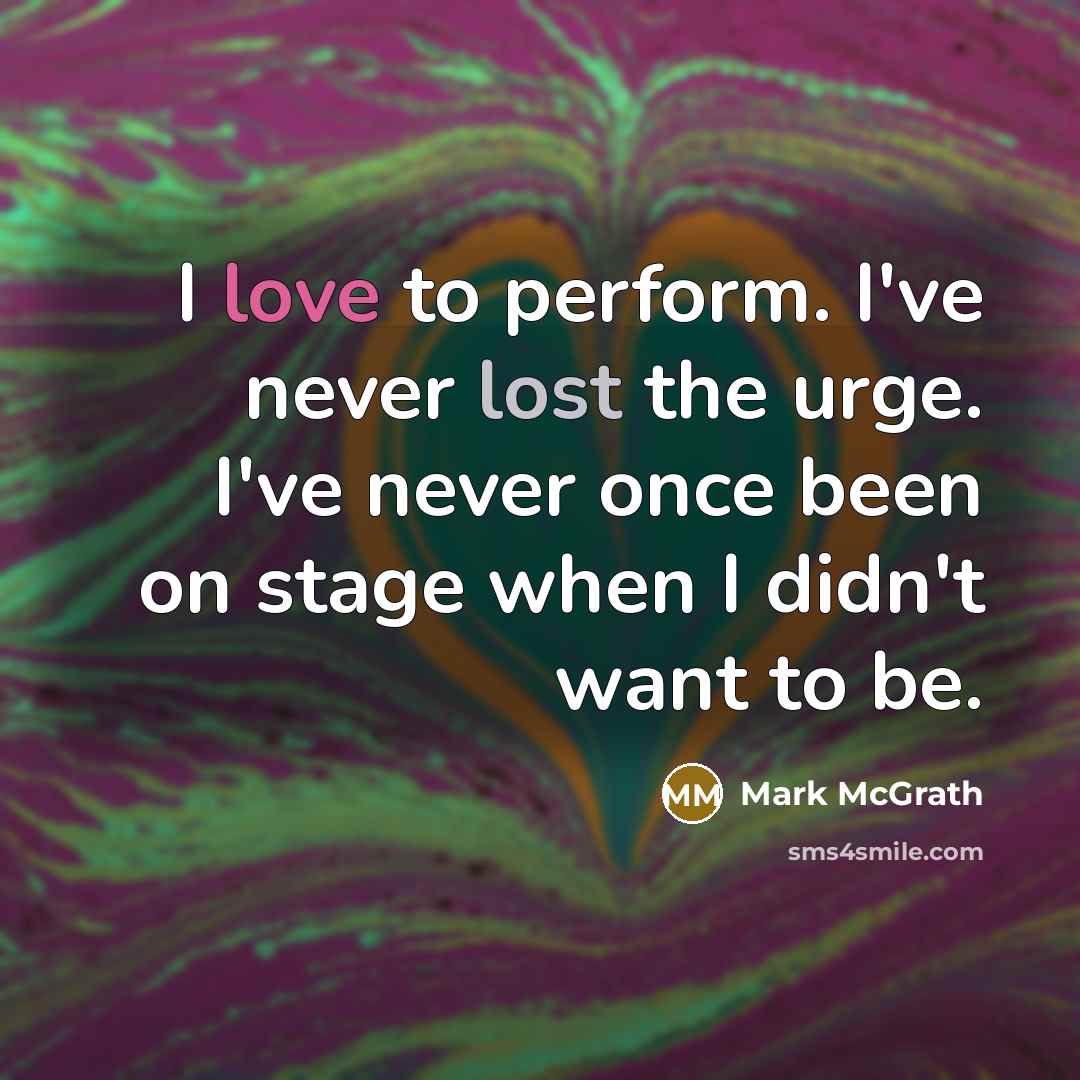 “I love to perform. I've never lost the urge. I've never once been on stage when I didn't want to be.” quote by Mark McGrath