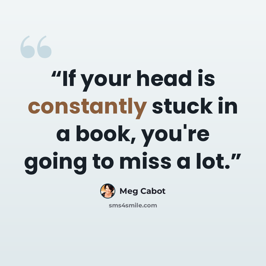“If your head is constantly stuck in a book, you're going to miss a lot.” quote by Meg Cabot