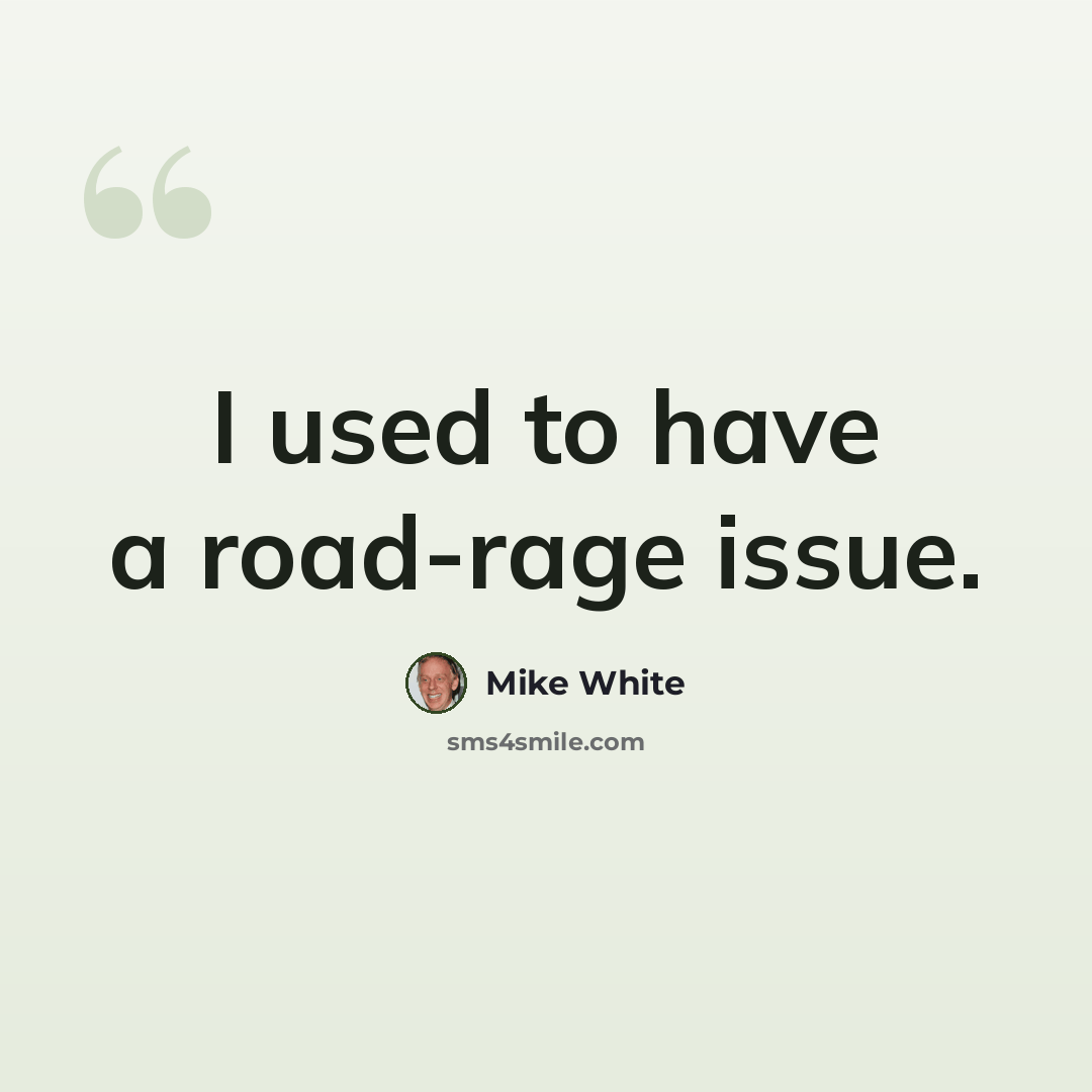 “I used to have a road-rage issue.” quote by Mike White