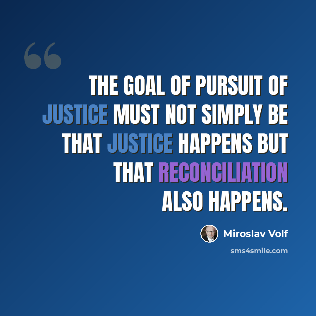 “The goal of pursuit of justice must not simply be that justice happens but that reconciliation also happens.” quote by Miroslav Volf