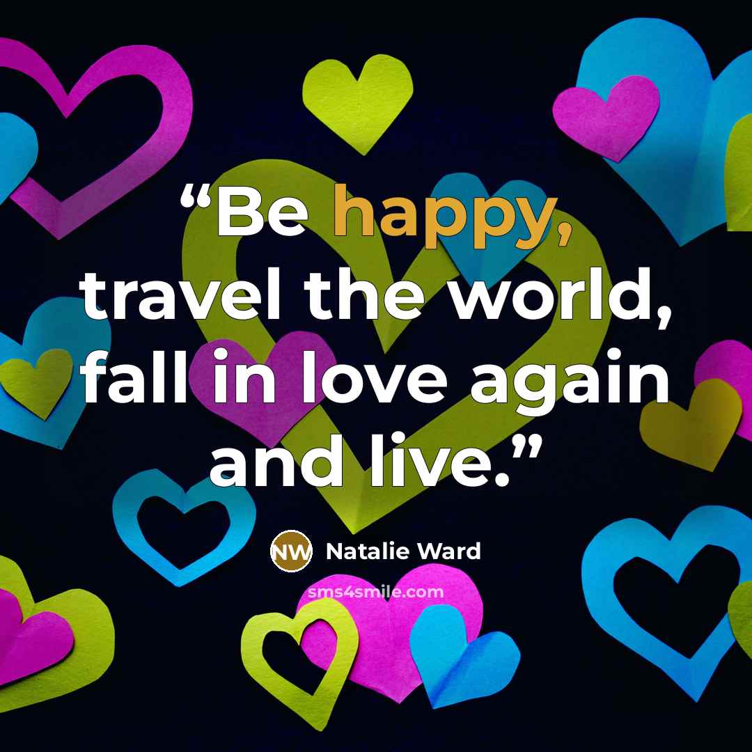 “Be happy, travel the world, fall in love again and live.” quote by Natalie Ward