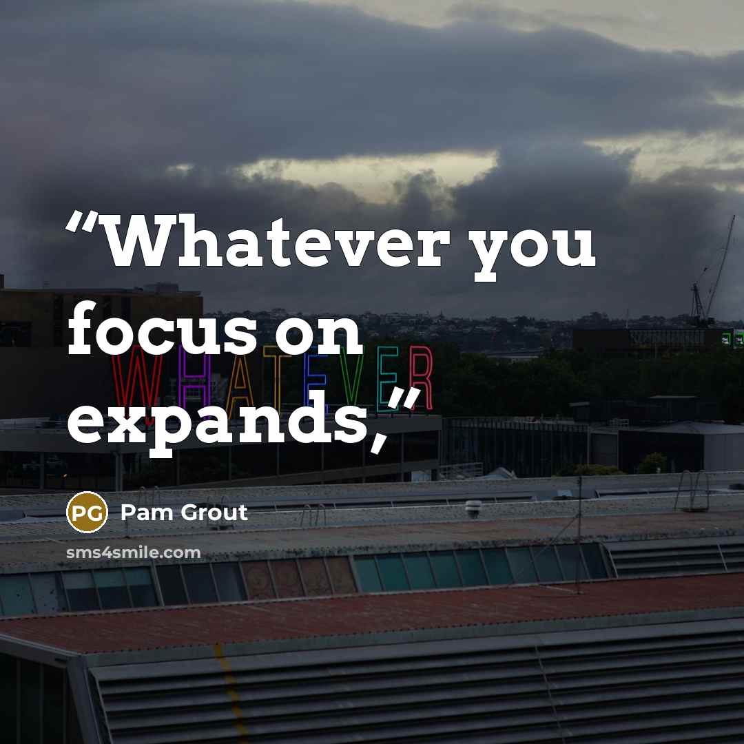 “Whatever you focus on expands,” quote by Pam Grout