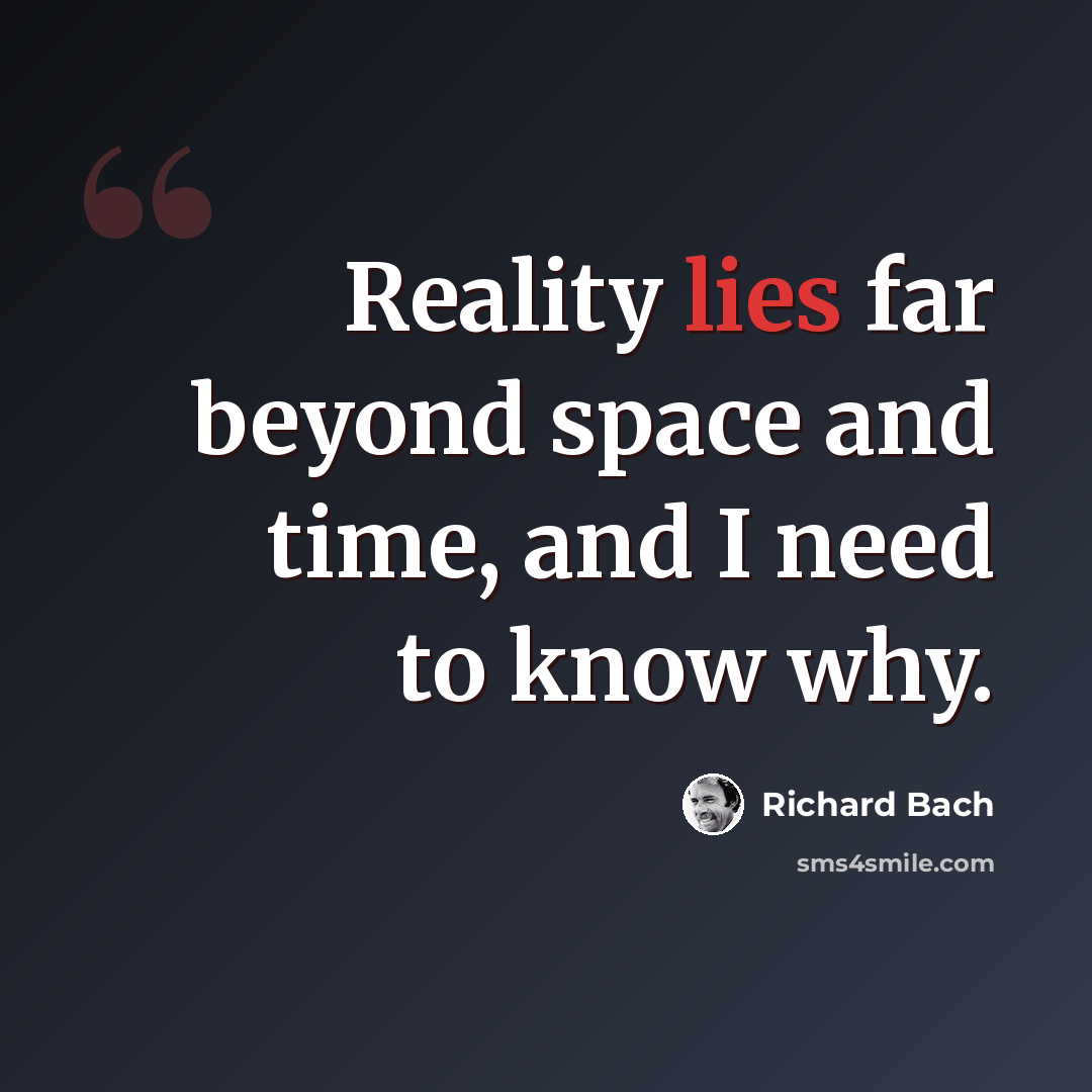 “Reality lies far beyond space and time, and I need to know why.” quote by Richard Bach