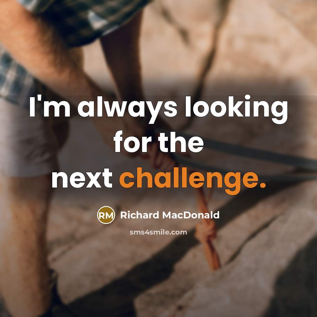 “I'm always looking for the next challenge.” quote by Richard MacDonald