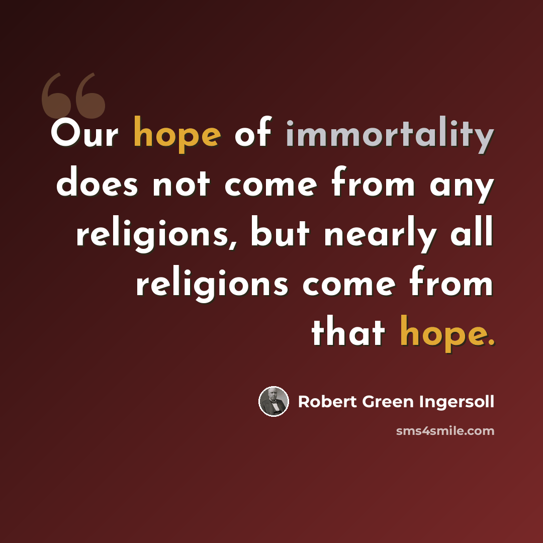 “Our hope of immortality does not come from any religions, but nearly all religions come from that hope.” quote by Robert Green Ingersoll