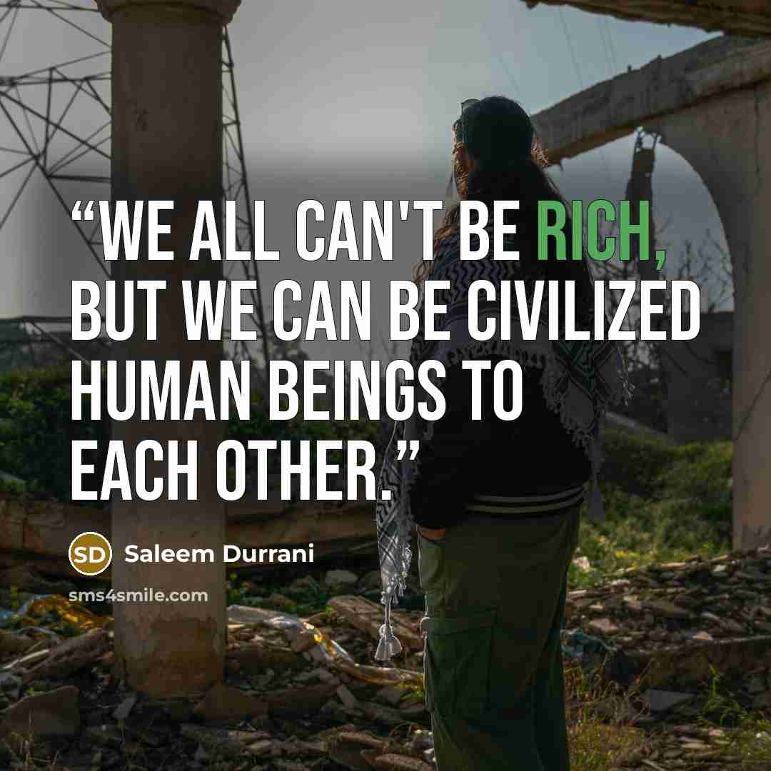 “We all can't be Rich, but we can be civilized human beings to each other.” quote by Saleem Durrani