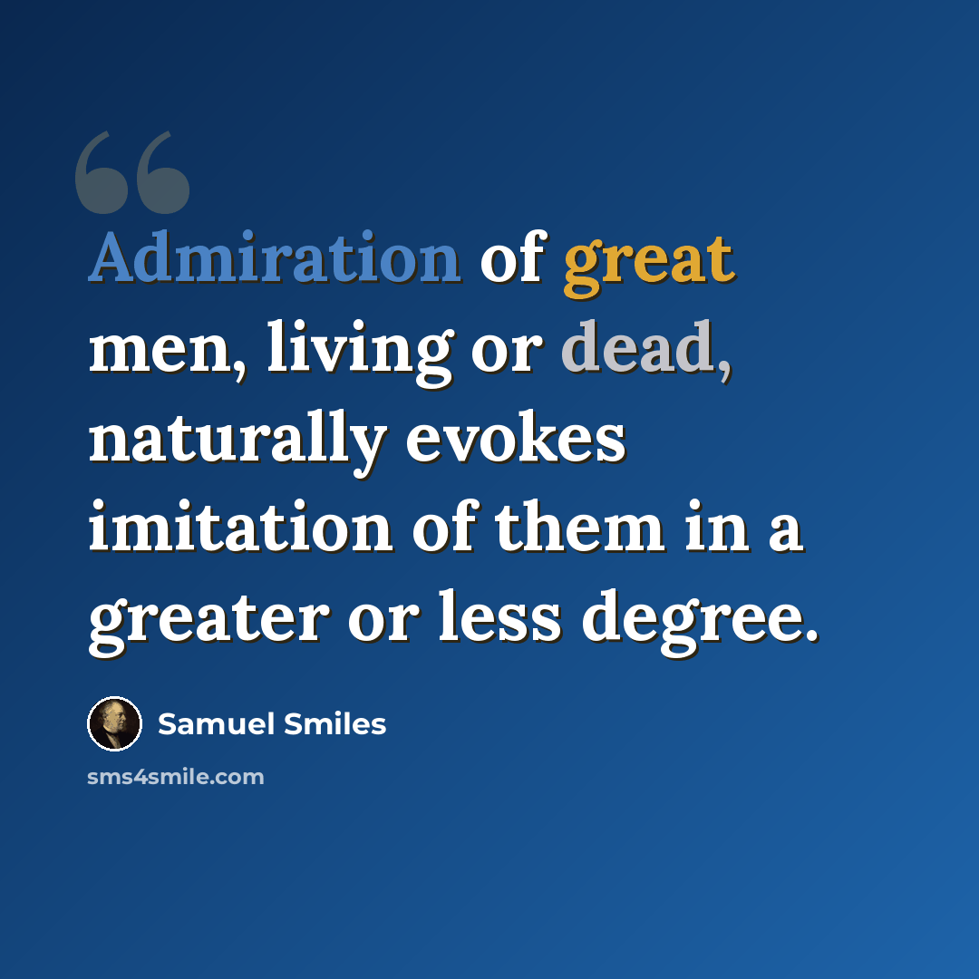 “Admiration of great men, living or dead, naturally evokes imitation of them in a greater or less degree.” quote by Samuel Smiles