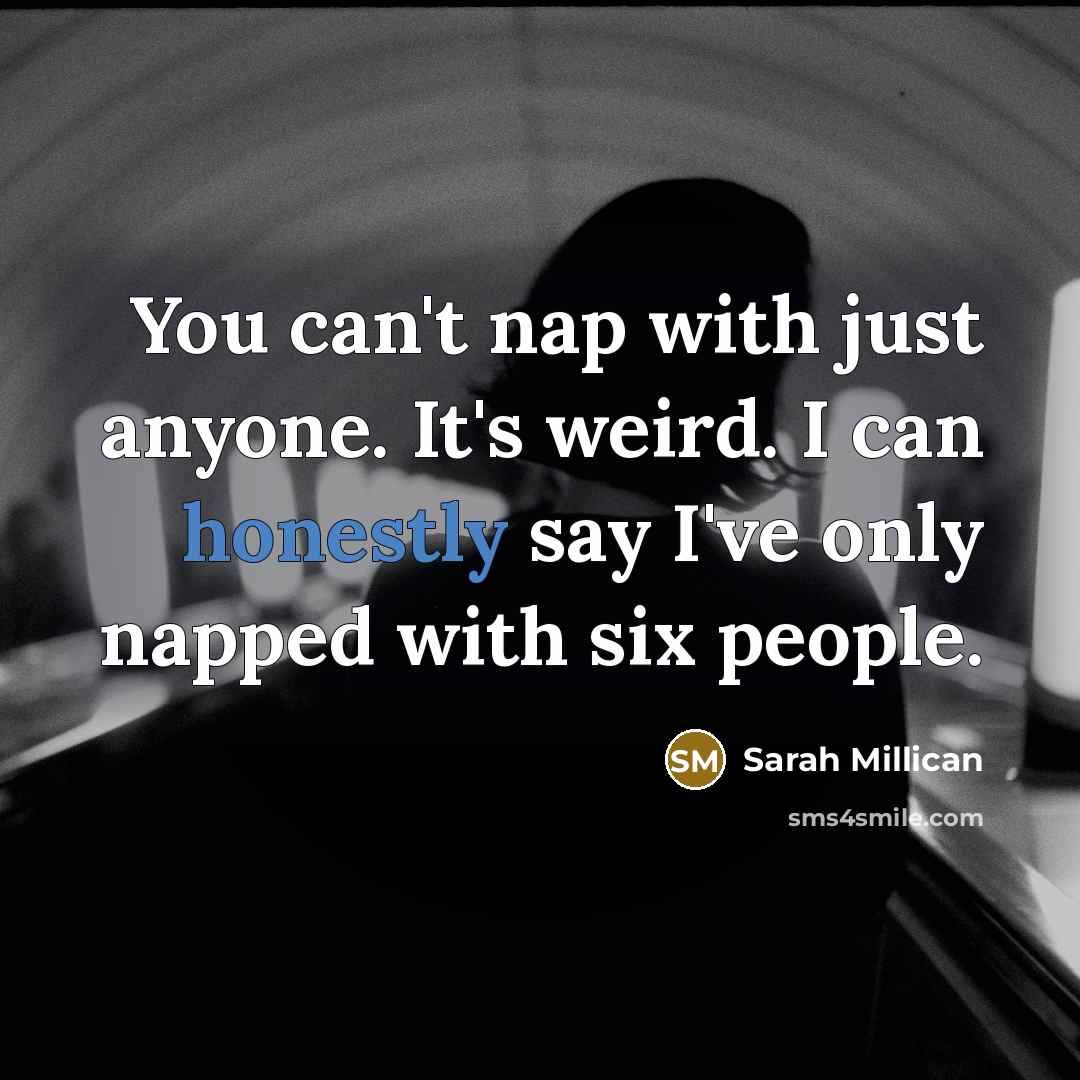 “You can't nap with just anyone. It's weird. I can honestly say I've only napped with six people.” quote by Sarah Millican