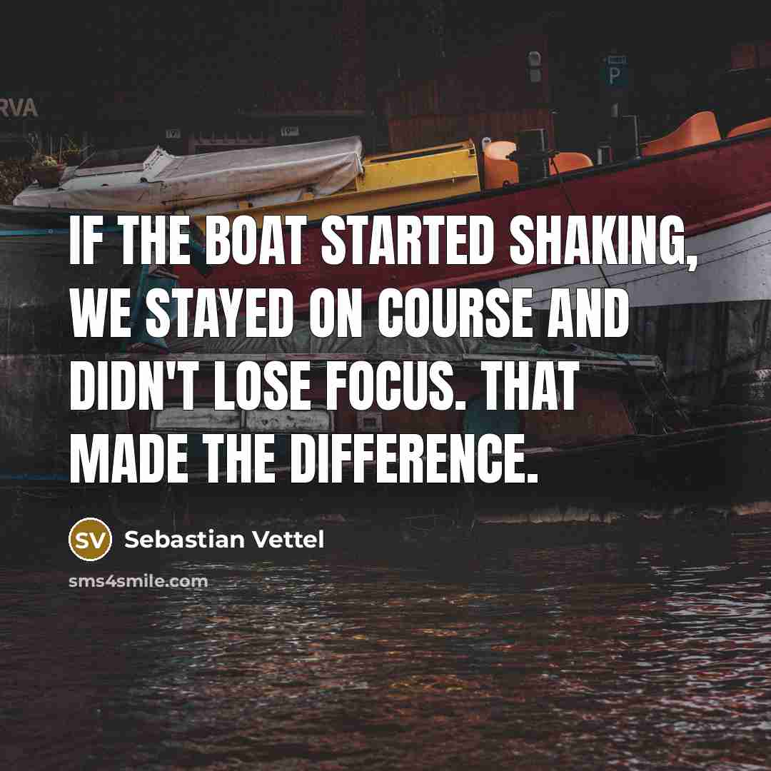 “If the boat started shaking, we stayed on course and didn't lose focus. That made the difference.” quote by Sebastian Vettel