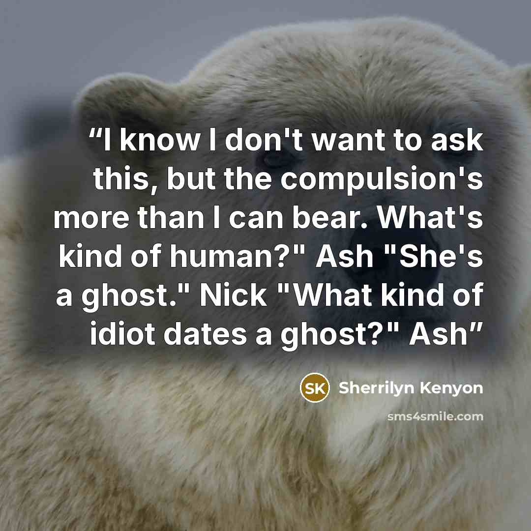 “I know I don't want to ask this, but the compulsion's more than I can bear. What's kind of human?" Ash "She's a ghost." Nick "What kind of idiot dates a ghost?" Ash” quote by Sherrilyn Kenyon