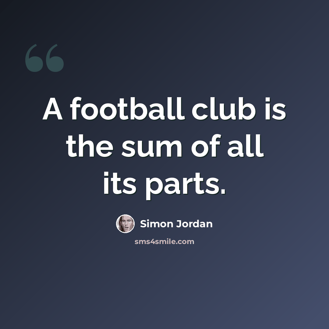 “A football club is the sum of all its parts.” quote by Simon Jordan