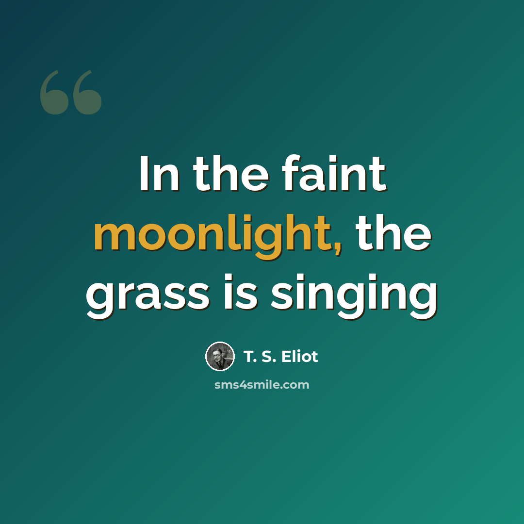 “In the faint moonlight, the grass is singing” quote by T. S. Eliot