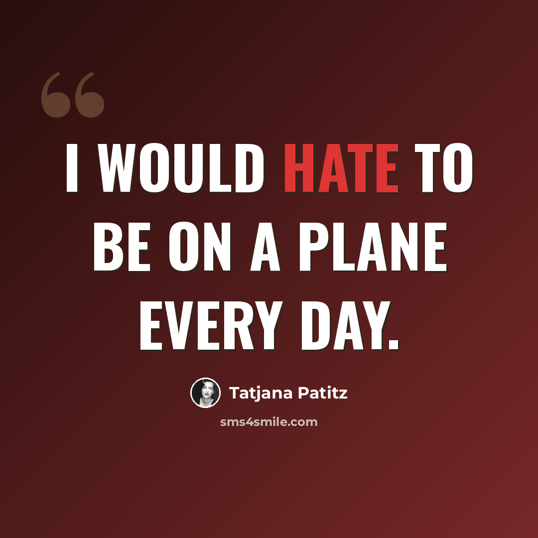 “I would hate to be on a plane every day.” quote by Tatjana Patitz