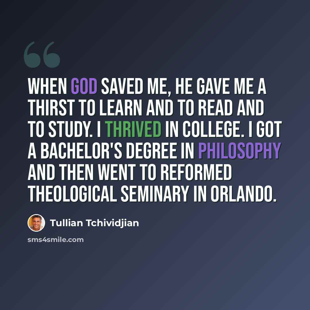 “When God saved me, He gave me a thirst to learn and to read and to study. I thrived in college. I got a bachelor's degree in philosophy and then went to Reformed Theological Seminary in Orlando.” quote by Tullian Tchividjian