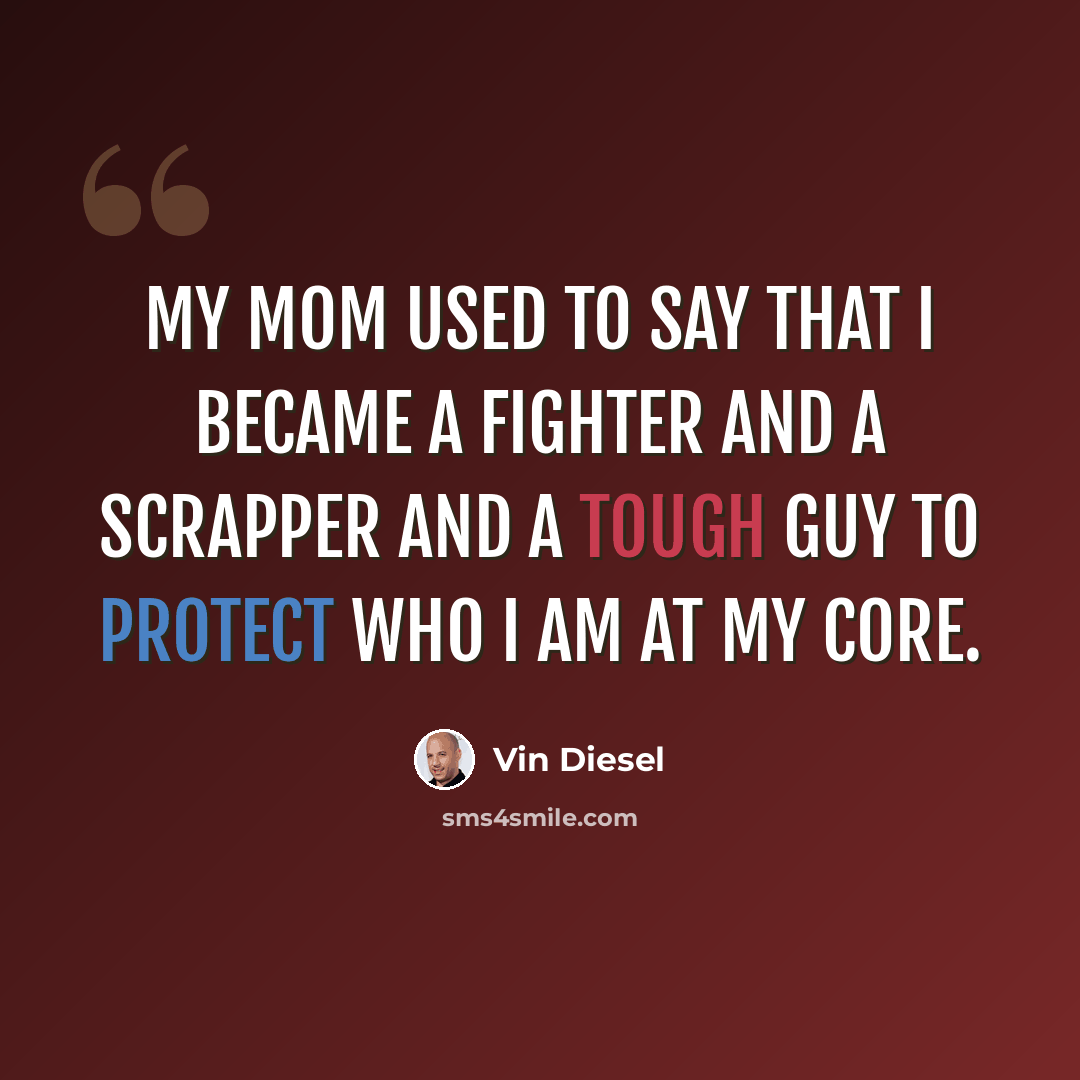“My mom used to say that I became a fighter and a scrapper and a tough guy to protect who I am at my core.” quote by Vin Diesel