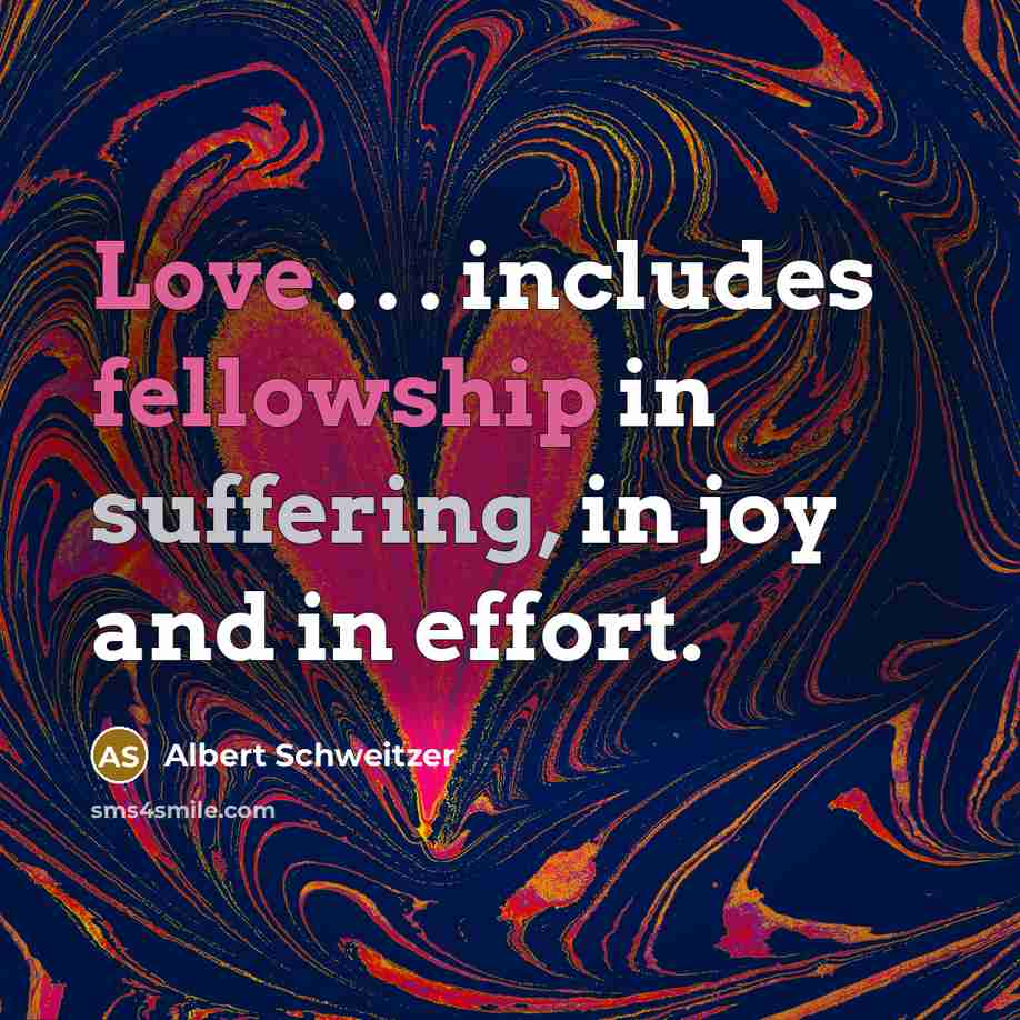 “Love . . . includes fellowship in suffering, in joy and in effort.” quote by Albert Schweitzer