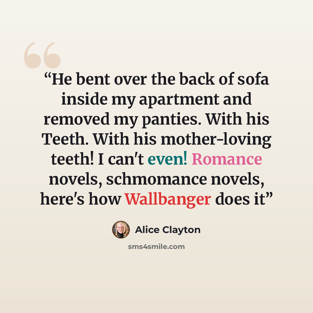“He bent over the back of sofa inside my apartment and removed my panties. With his Teeth. With his mother-loving teeth! I can't even! Romance novels, schmomance novels, here's how Wallbanger does it” quote by Alice Clayton