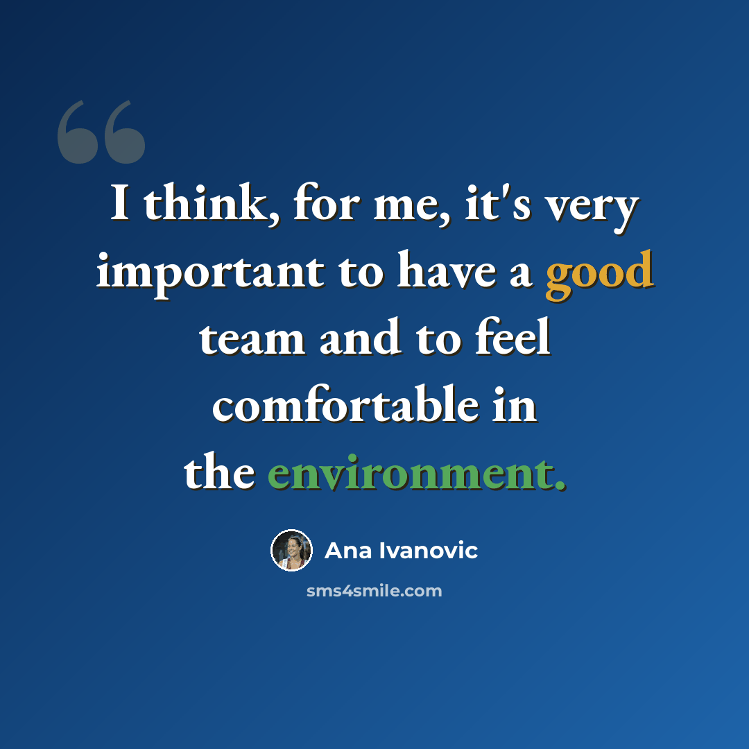 “I think, for me, it's very important to have a good team and to feel comfortable in the environment.” quote by Ana Ivanovic