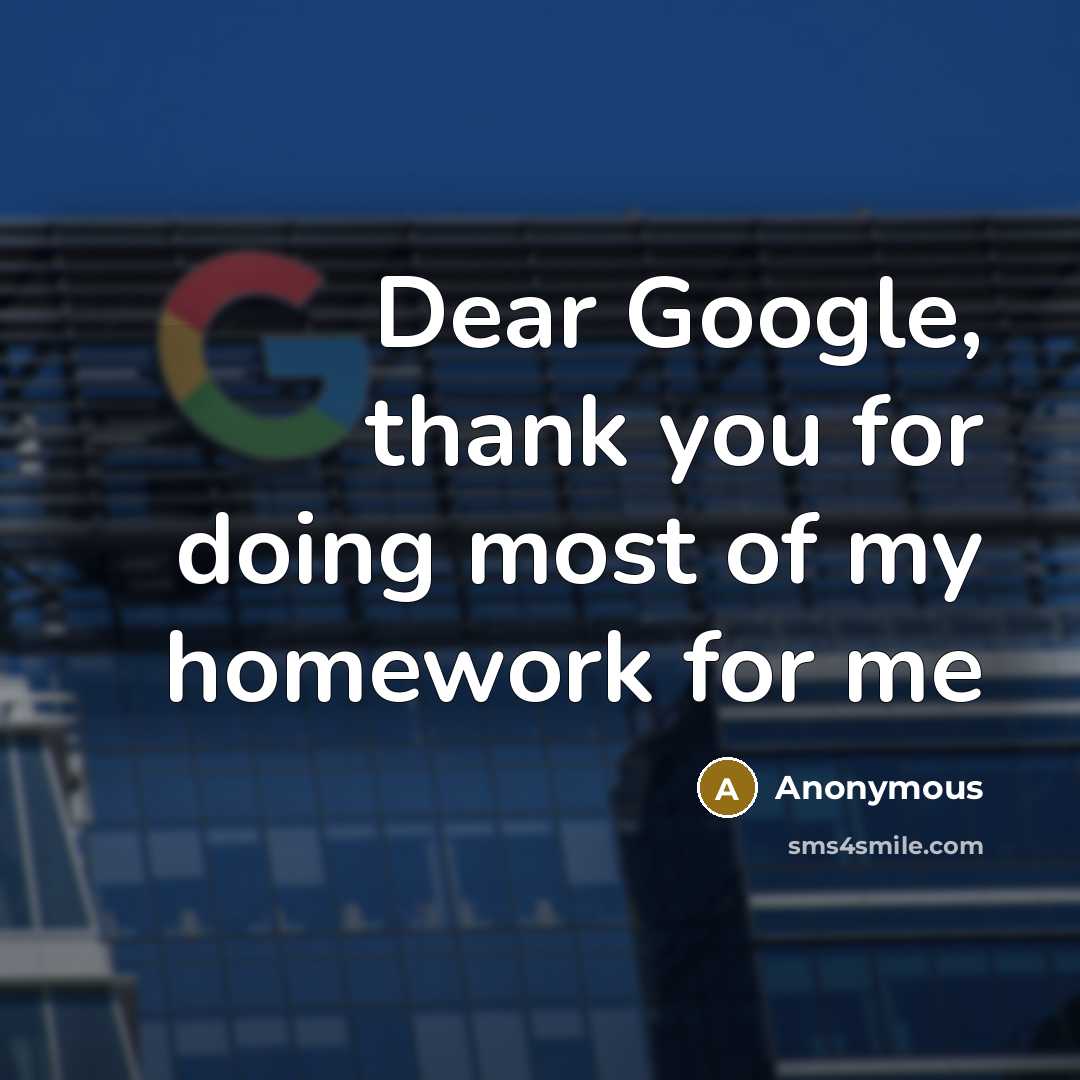 “Dear Google, thank you for doing most of my homework for me” quote by Anonymous