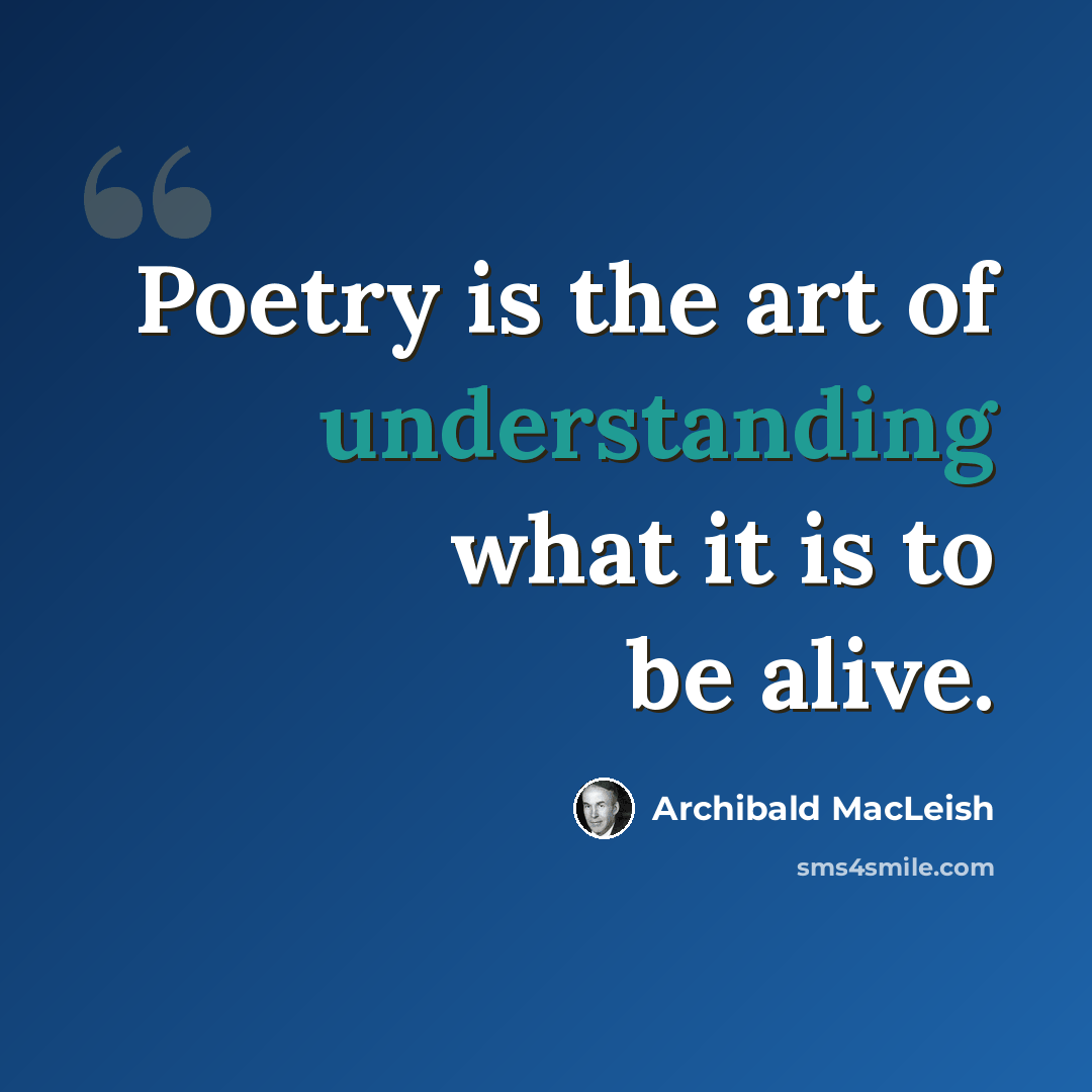 “Poetry is the art of understanding what it is to be alive.” quote by Archibald MacLeish