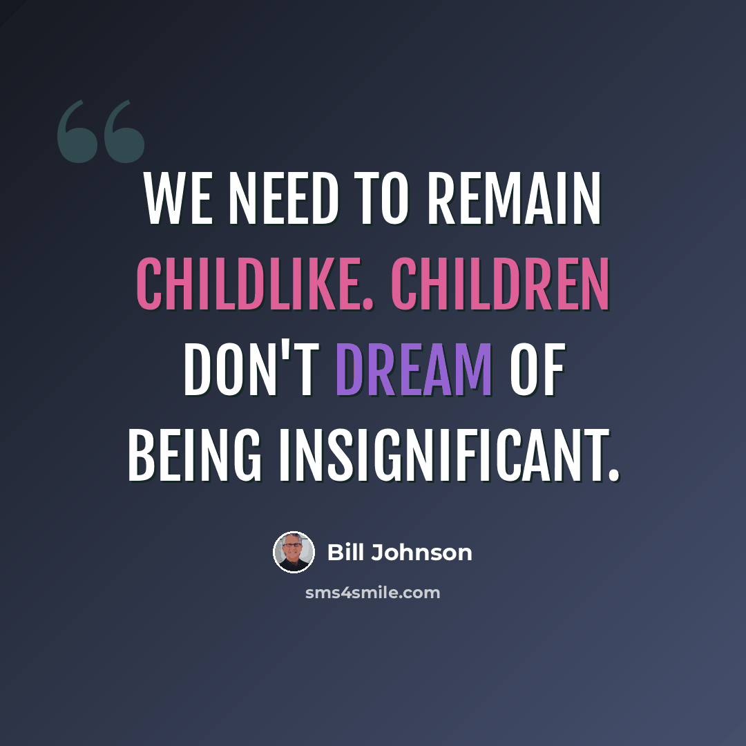 “We need to remain childlike. Children don't dream of being insignificant.” quote by Bill Johnson