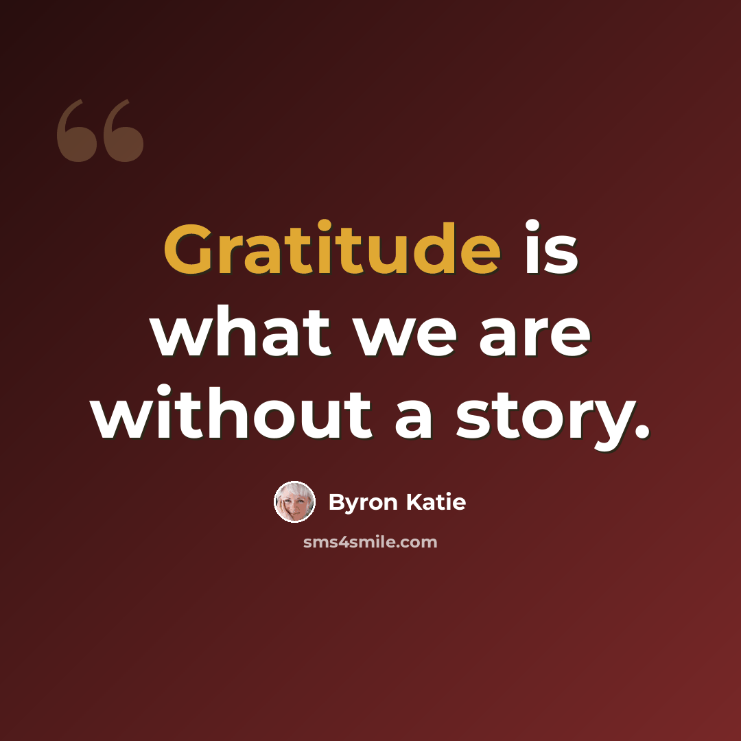 “Gratitude is what we are without a story.” quote by Byron Katie