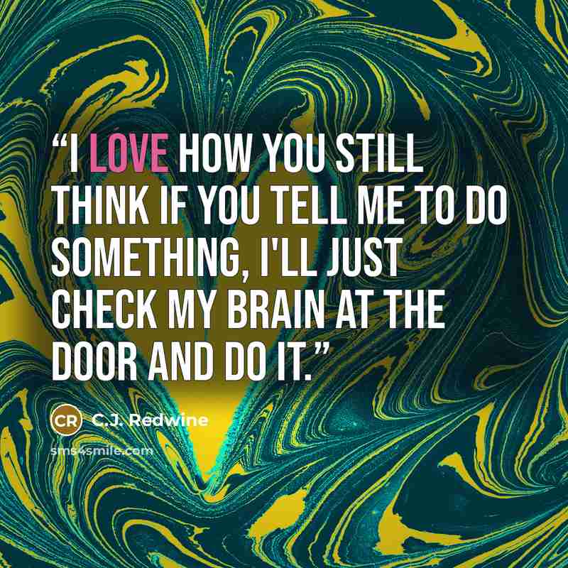 “I love how you still think if you tell me to do something, I'll just check my brain at the door and do it.” quote by C.J. Redwine