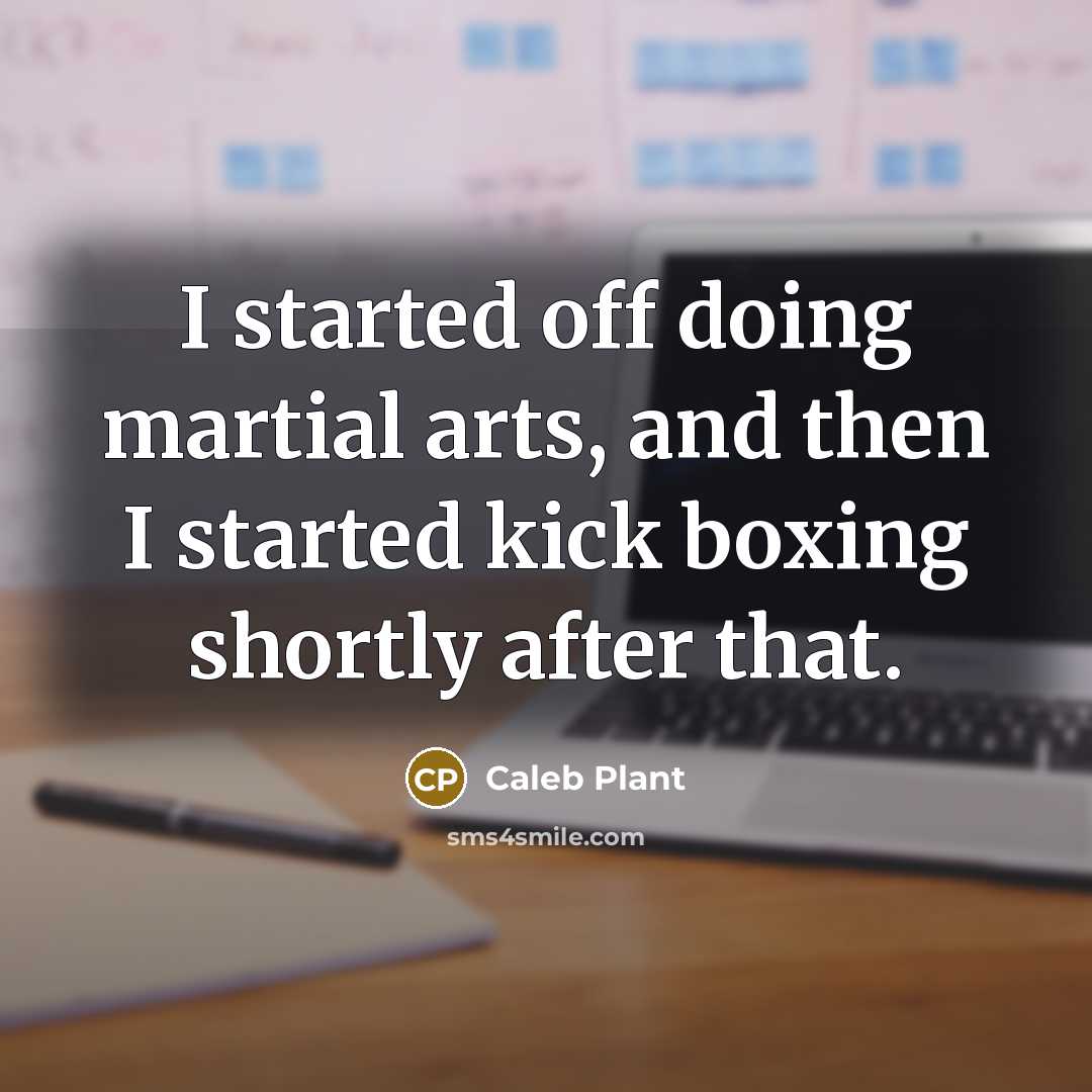 “I started off doing martial arts, and then I started kick boxing shortly after that.” quote by Caleb Plant