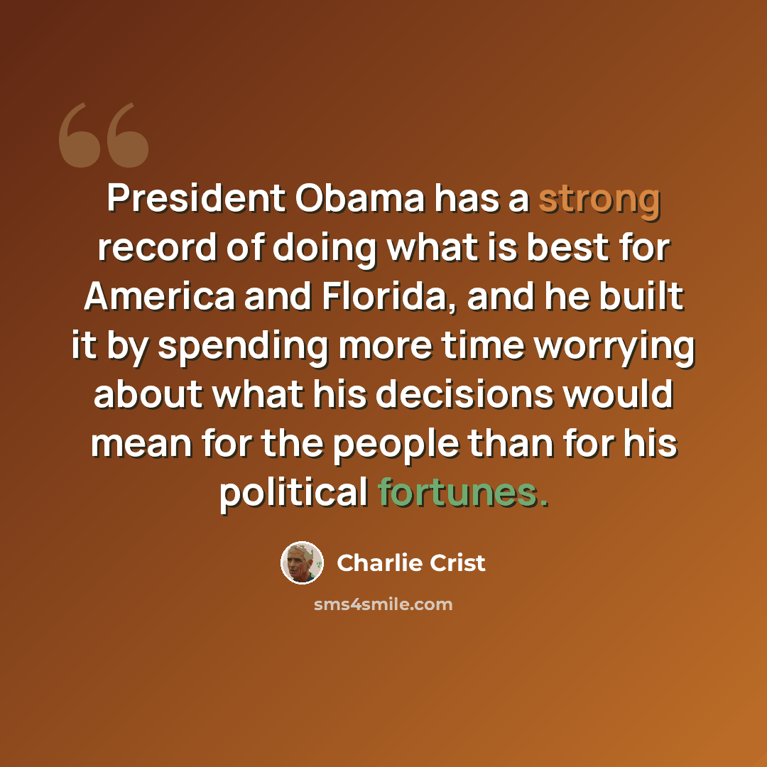 “President Obama has a strong record of doing what is best for America and Florida, and he built it by spending more time worrying about what his decisions would mean for the people than for his political fortunes.” quote by Charlie Crist