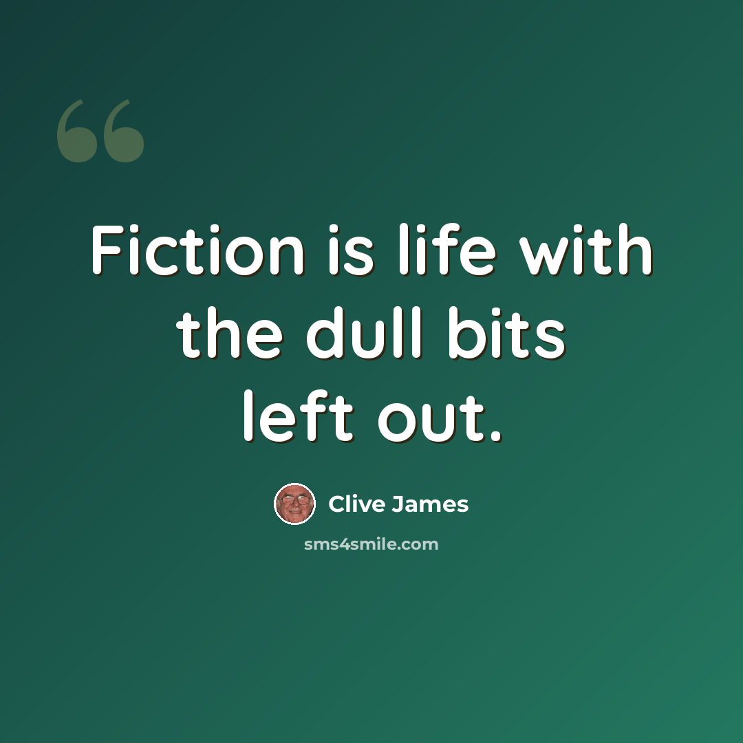 “Fiction is life with the dull bits left out.” quote by Clive James
