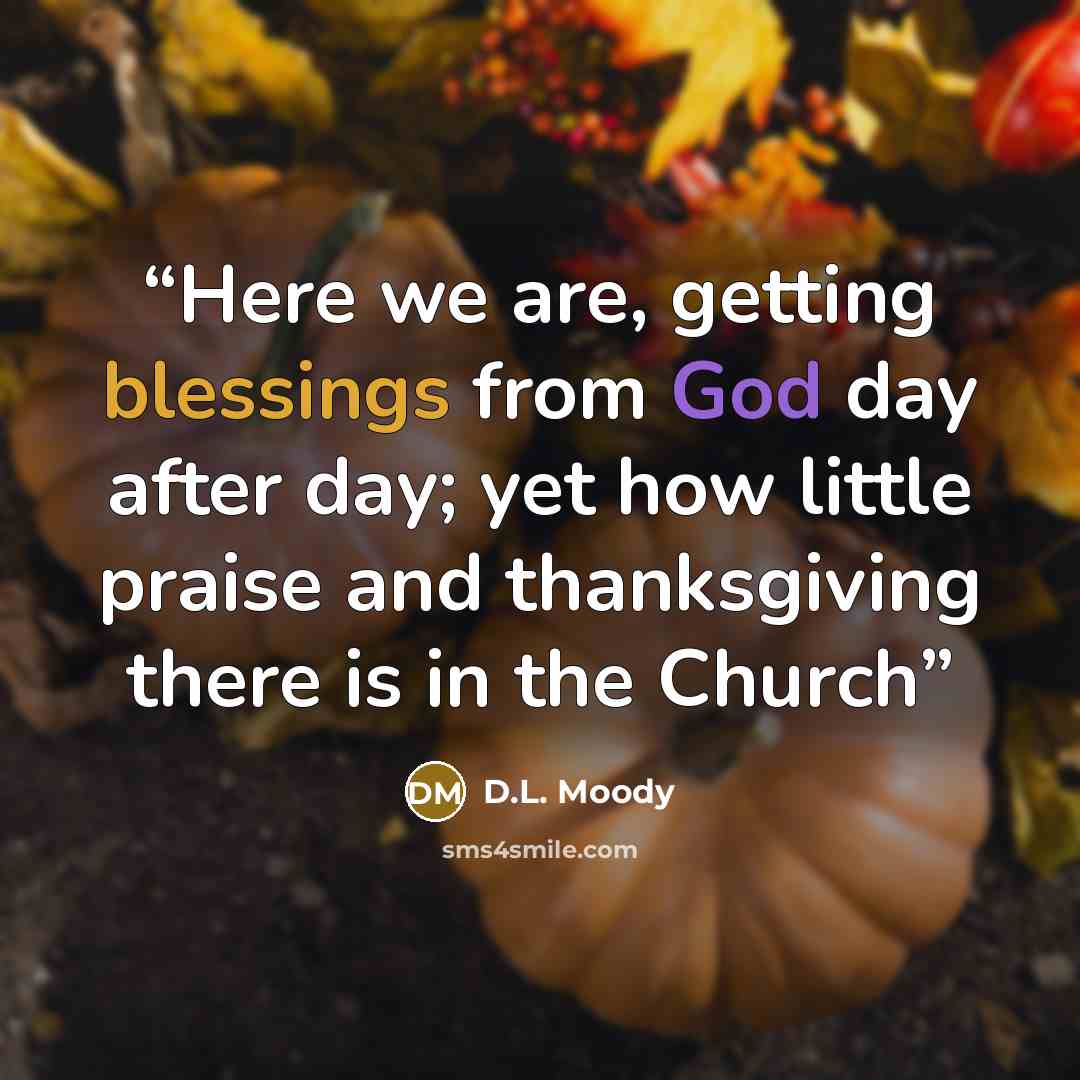 “Here we are, getting blessings from God day after day; yet how little praise and thanksgiving there is in the Church” quote by D.L. Moody