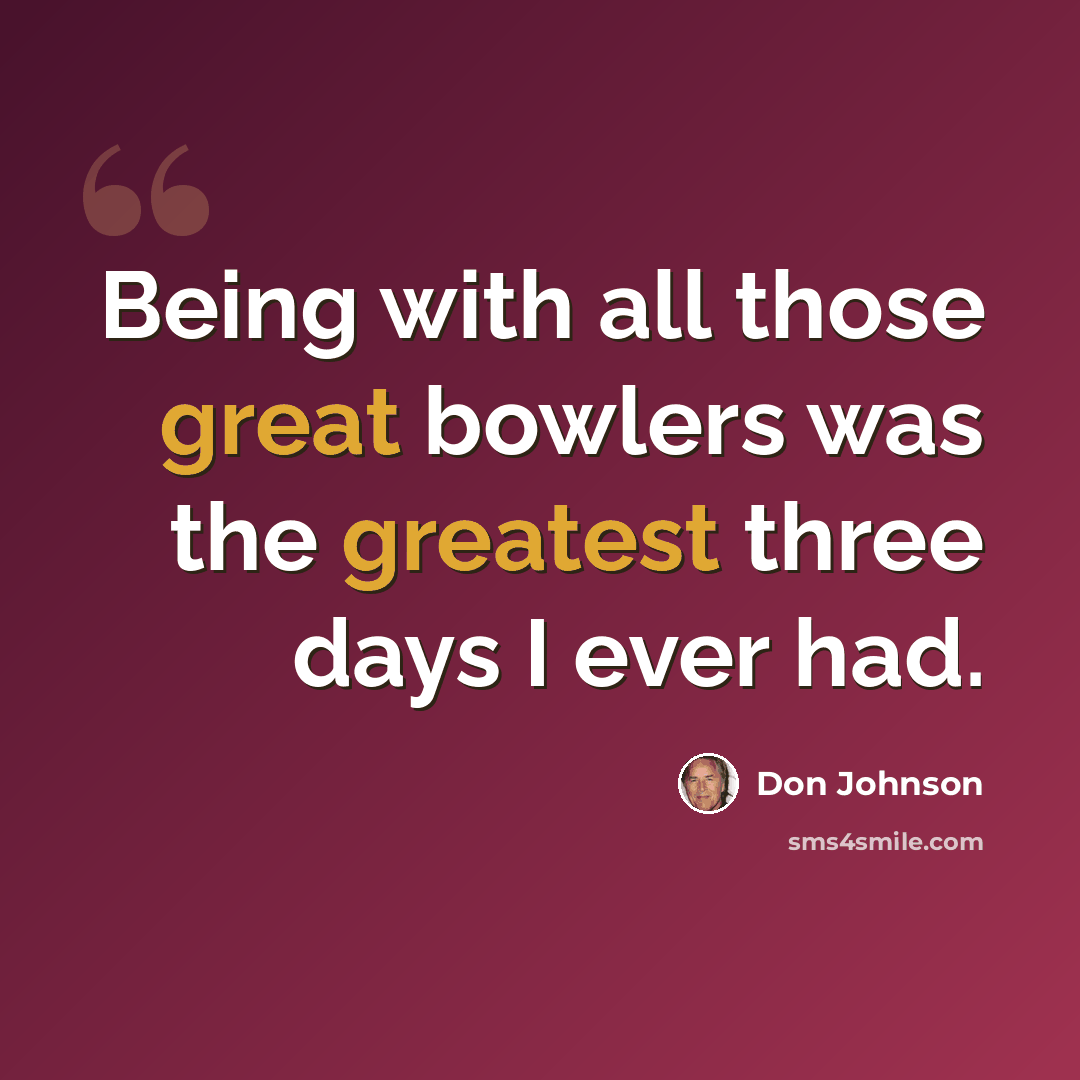 “Being with all those great bowlers was the greatest three days I ever had.” quote by Don Johnson