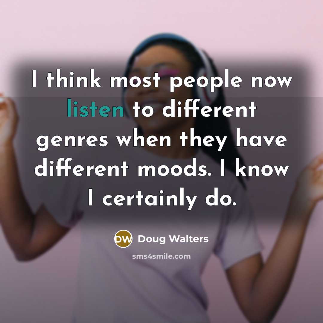 “I think most people now listen to different genres when they have different moods. I know I certainly do.” quote by Doug Walters