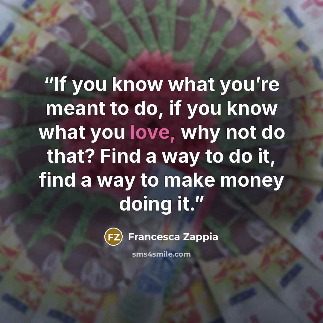 “If you know what you’re meant to do, if you know what you love, why not do that? Find a way to do it, find a way to make money doing it.” quote by Francesca Zappia