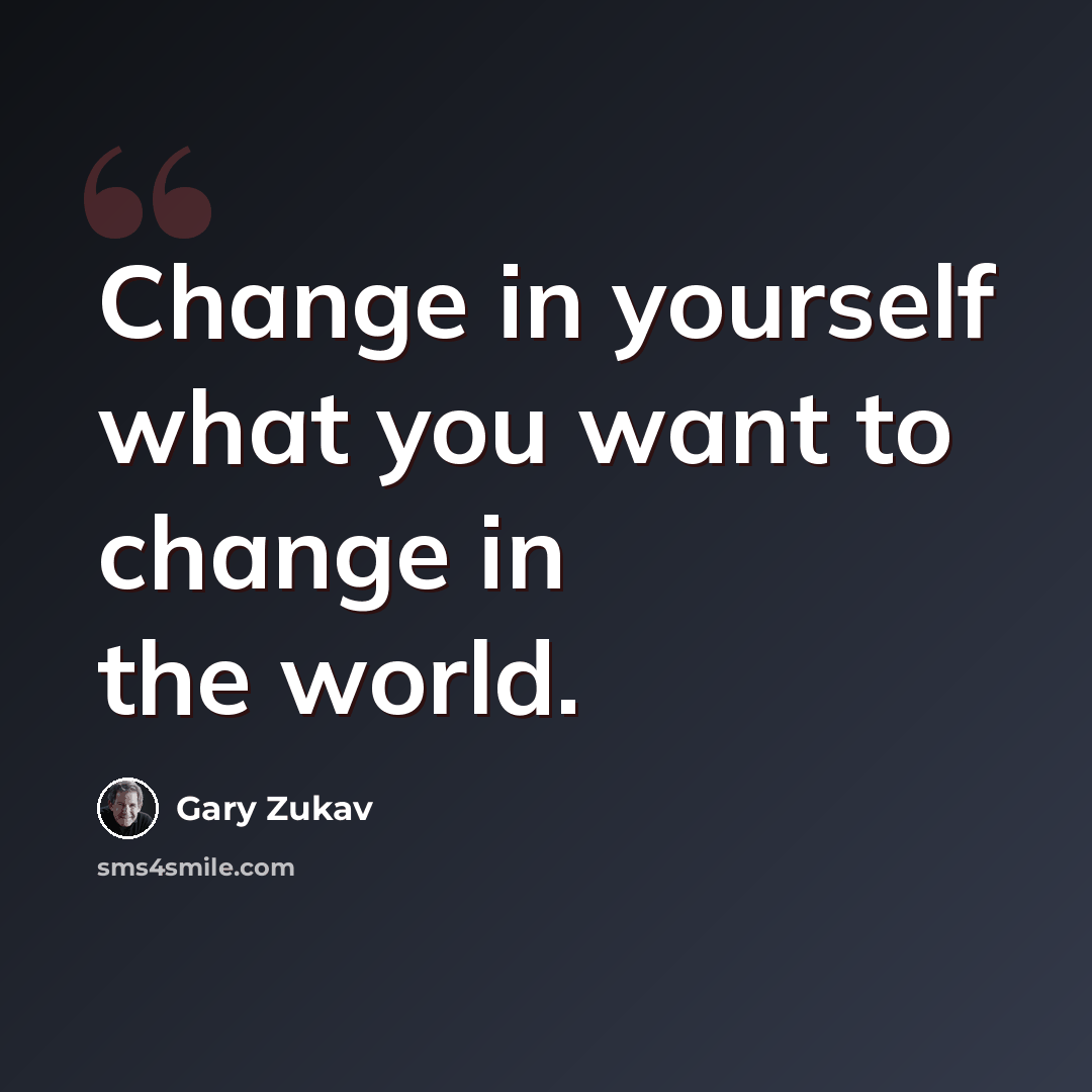“Change in yourself what you want to change in the world.” quote by Gary Zukav