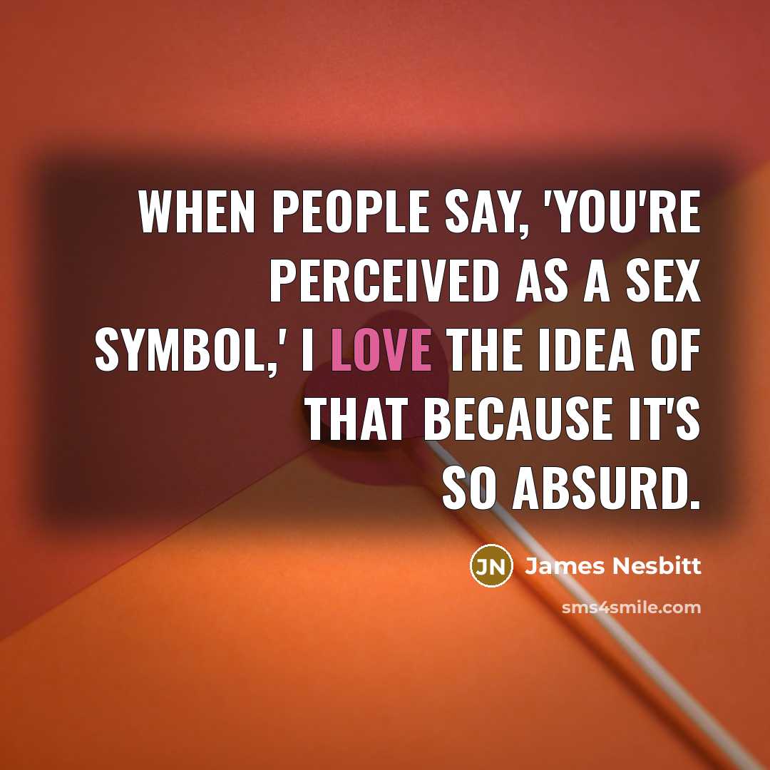 “When people say, 'You're perceived as a sex symbol,' I love the idea of that because it's so absurd.” quote by James Nesbitt