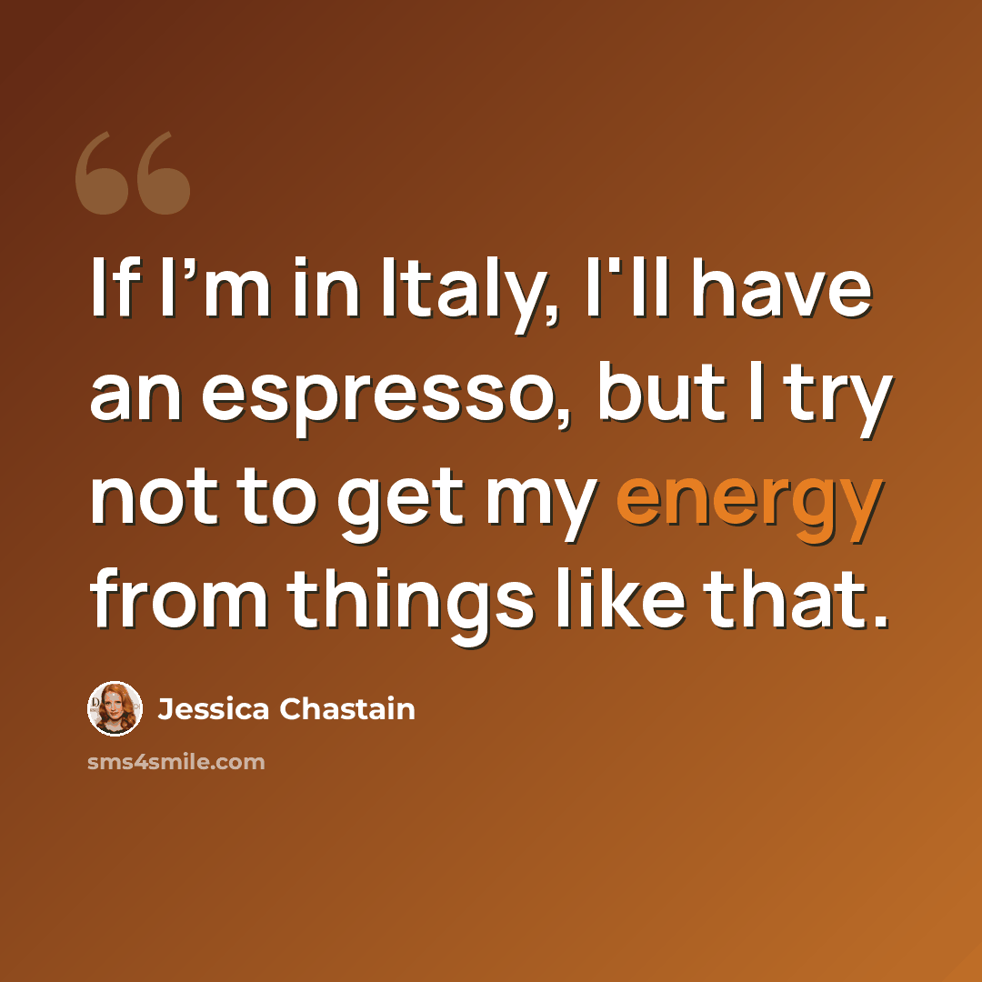 “If I'm in Italy, I'll have an espresso, but I try not to get my energy from things like that.” quote by Jessica Chastain