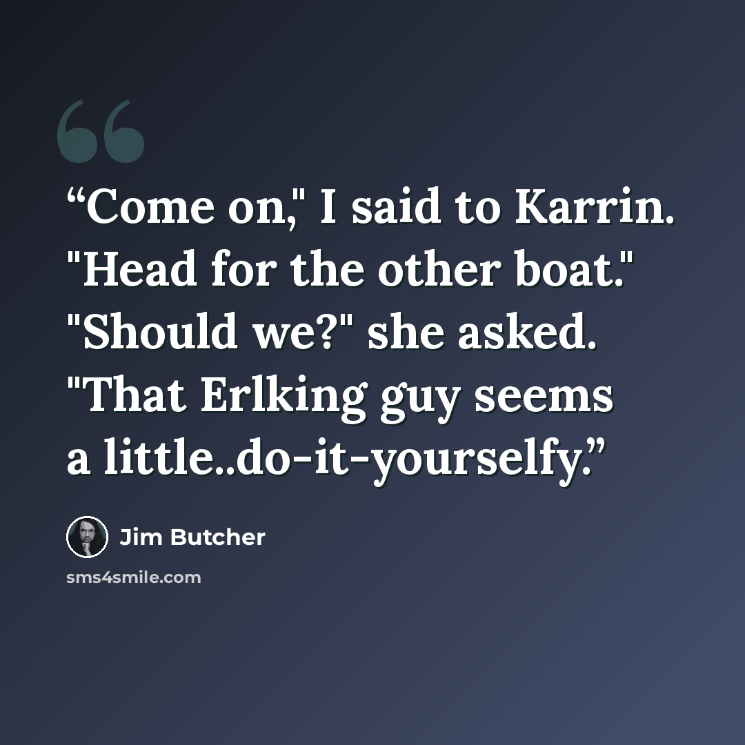 “Come on," I said to Karrin. "Head for the other boat." "Should we?" she asked. "That Erlking guy seems a little..do-it-yourselfy.” quote by Jim Butcher