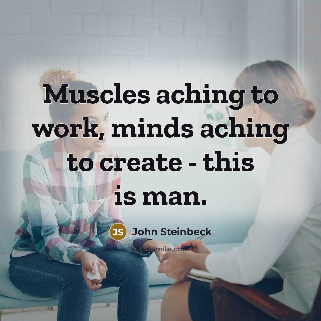 “Muscles aching to work, minds aching to create - this is man.” quote by John Steinbeck